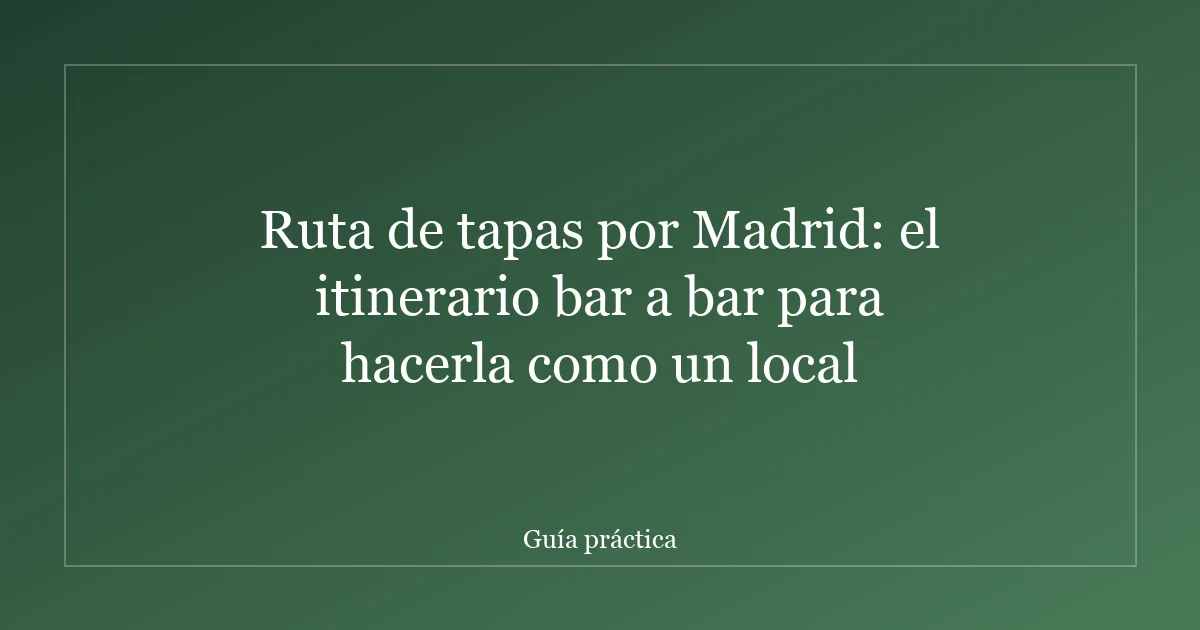 Ruta de tapas por Madrid: el itinerario bar a bar para hacerla como un local