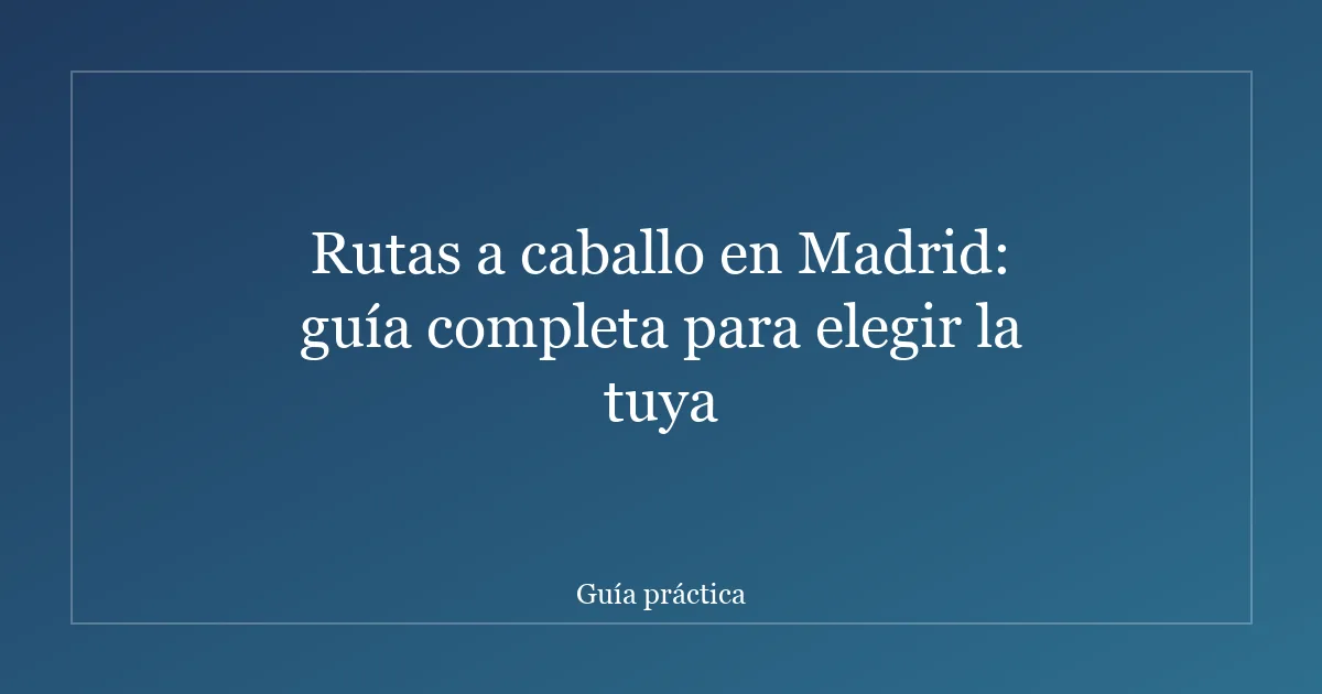 Rutas a caballo en Madrid: guía completa para elegir la tuya