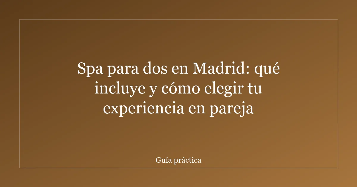 Spa para dos en Madrid: qué incluye y cómo elegir tu experiencia en pareja