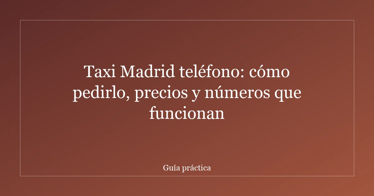 Taxi Madrid teléfono: cómo pedirlo, precios y números que funcionan