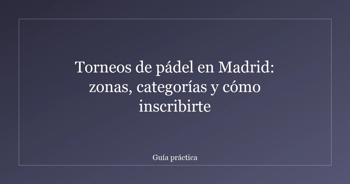 Torneos de pádel en Madrid: zonas, categorías y cómo inscribirte